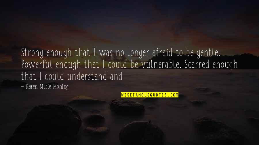 Gentle Strong Quotes By Karen Marie Moning: Strong enough that I was no longer afraid Gentle Strong Quotes By Karen Marie Moning: Strong enough that I was no longer afraid