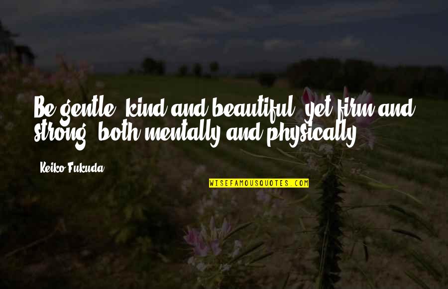 Gentle Strong Quotes By Keiko Fukuda: Be gentle, kind and beautiful, yet firm and