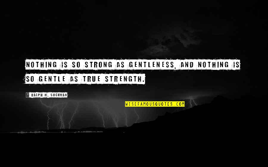 Gentle Strong Quotes By Ralph W. Sockman: Nothing is so strong as gentleness, and nothing