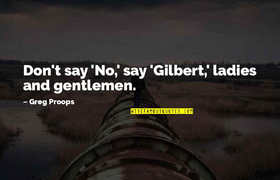 Gentleman And Ladies Quotes By Greg Proops: Don't say 'No,' say 'Gilbert,' ladies and gentlemen.