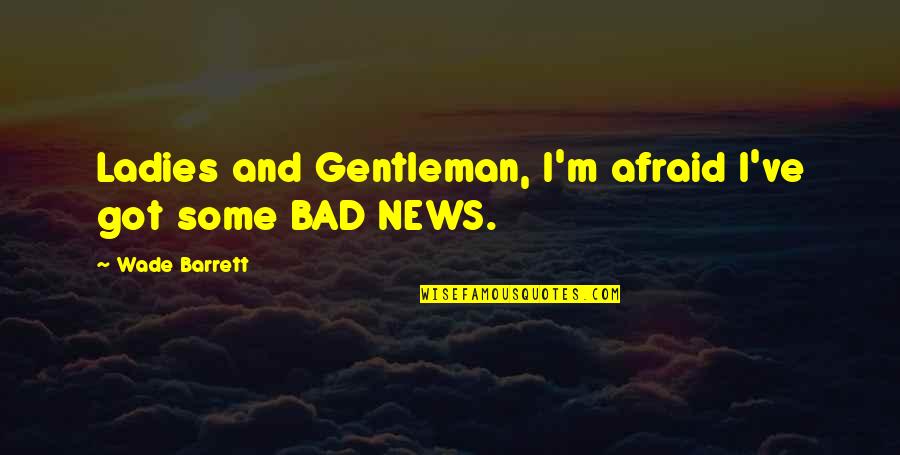 Gentleman And Ladies Quotes By Wade Barrett: Ladies and Gentleman, I'm afraid I've got some
