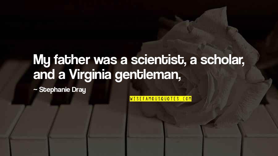 Gentleman And Scholar Quotes By Stephanie Dray: My father was a scientist, a scholar, and