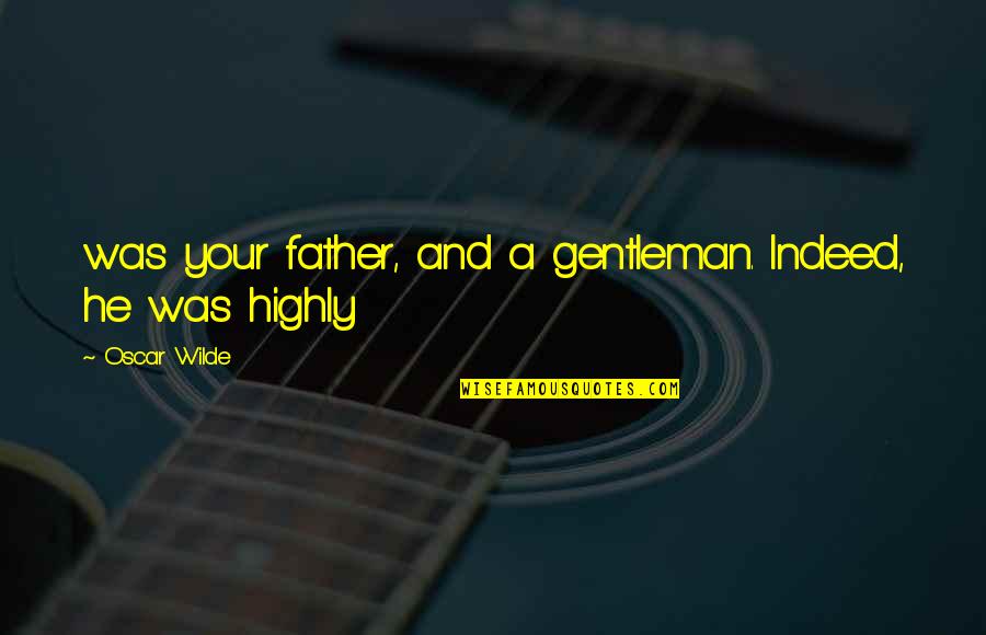 Gentleman Father Quotes By Oscar Wilde: was your father, and a gentleman. Indeed, he Gentleman Father Quotes By Oscar Wilde: was your father, and a gentleman. Indeed, he
