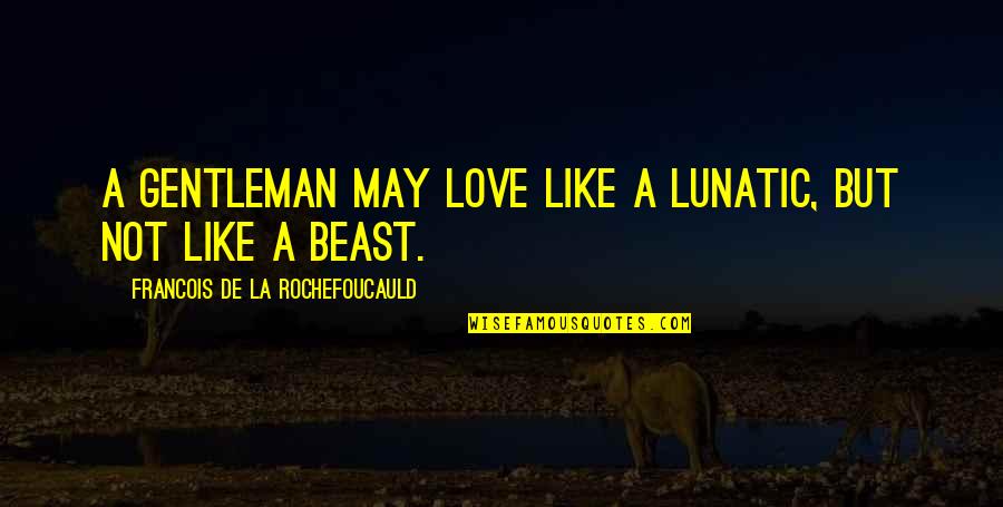 Gentleman Like Quotes By Francois De La Rochefoucauld: A gentleman may love like a lunatic, but