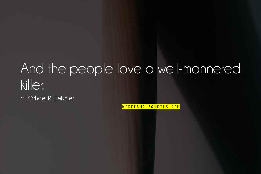 Gentleman Love Quotes By Michael R. Fletcher: And the people love a well-mannered killer.