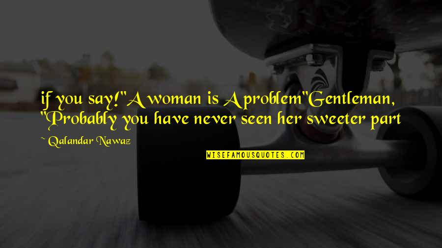 Gentleman Love Quotes By Qalandar Nawaz: if you say!"A woman is A problem"Gentleman, "Probably
