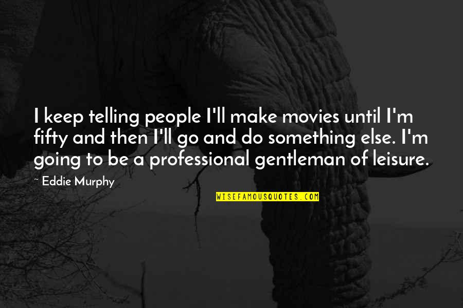 Gentleman Of Leisure Quotes By Eddie Murphy: I keep telling people I'll make movies until