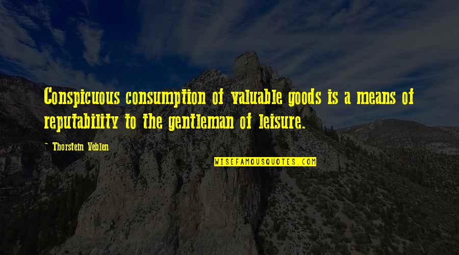Gentleman Of Leisure Quotes By Thorstein Veblen: Conspicuous consumption of valuable goods is a means