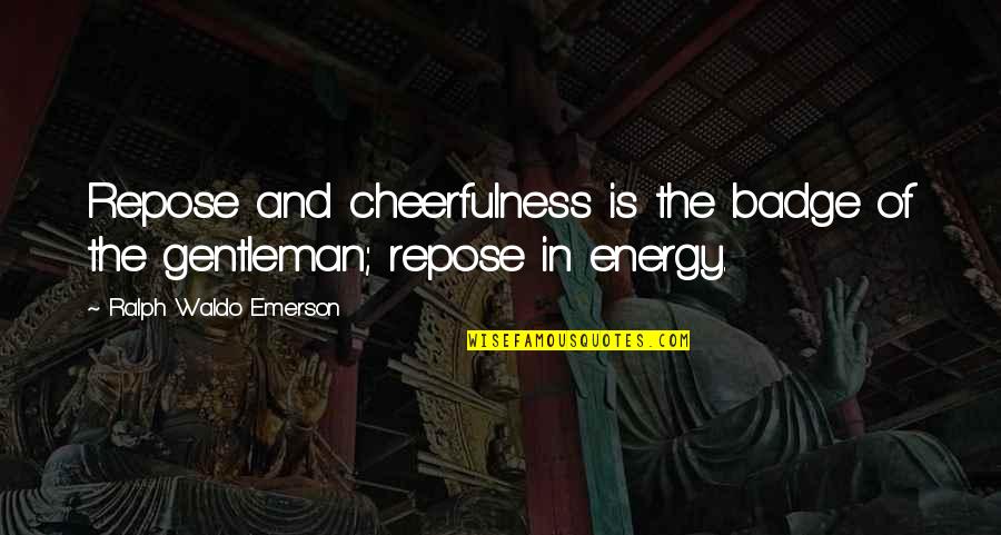 Gentleman Personality Quotes By Ralph Waldo Emerson: Repose and cheerfulness is the badge of the Gentleman Personality Quotes By Ralph Waldo Emerson: Repose and cheerfulness is the badge of the