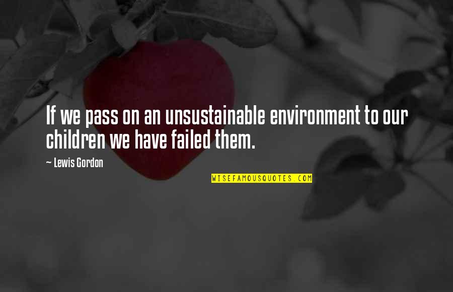Gentlemanlike Quotes By Lewis Gordon: If we pass on an unsustainable environment to