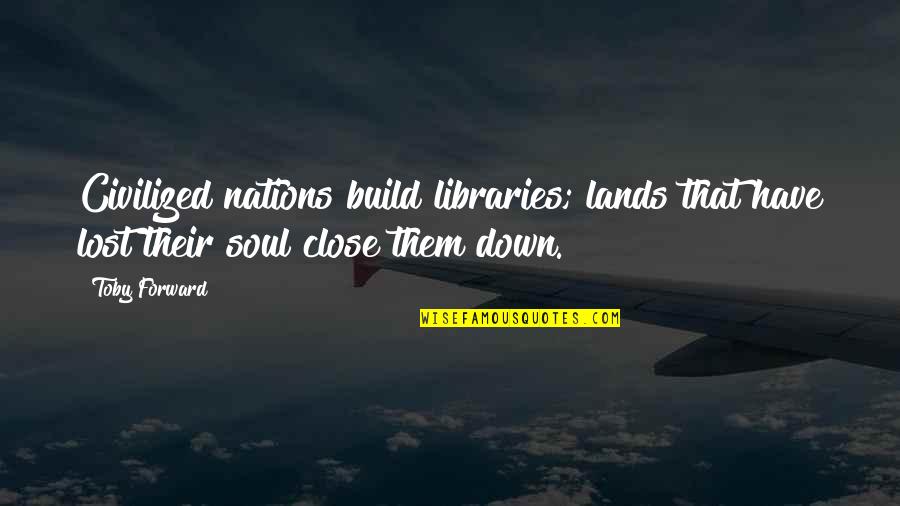 Gentlemanlike Quotes By Toby Forward: Civilized nations build libraries; lands that have lost