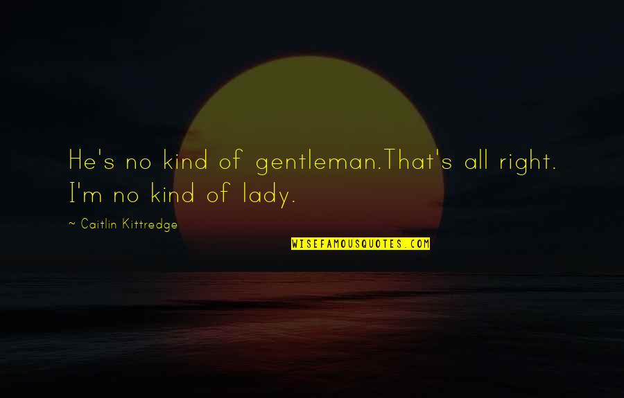 Gentleman's Quotes By Caitlin Kittredge: He's no kind of gentleman.That's all right. I'm