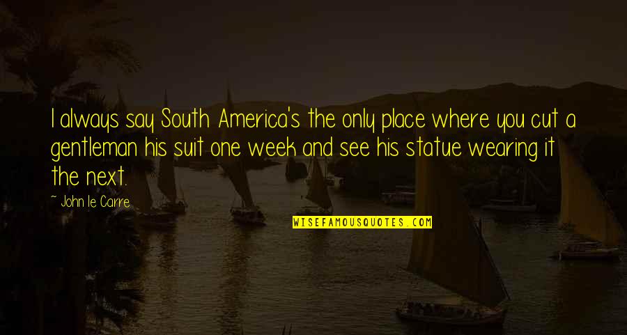 Gentleman's Quotes By John Le Carre: I always say South America's the only place