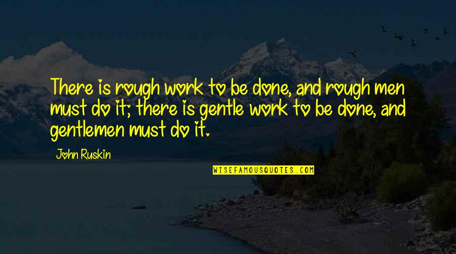 Gentleman's Quotes By John Ruskin: There is rough work to be done, and