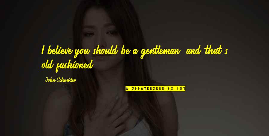 Gentleman's Quotes By John Schneider: I believe you should be a gentleman, and