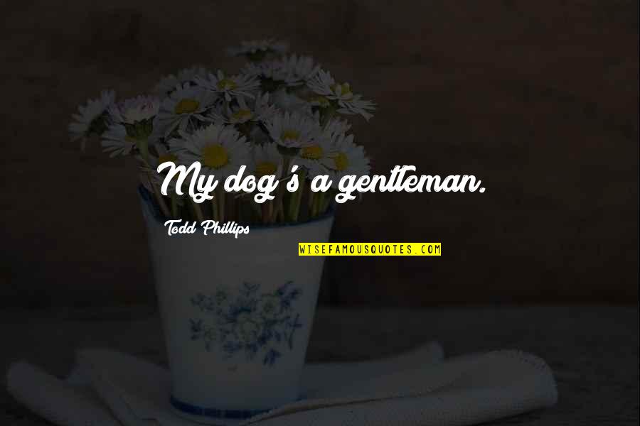 Gentleman's Quotes By Todd Phillips: My dog's a gentleman.