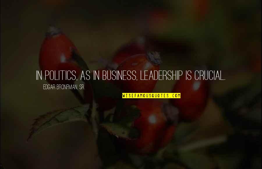 Gentlemanship Quotes By Edgar Bronfman, Sr.: In politics, as in business, leadership is crucial.
