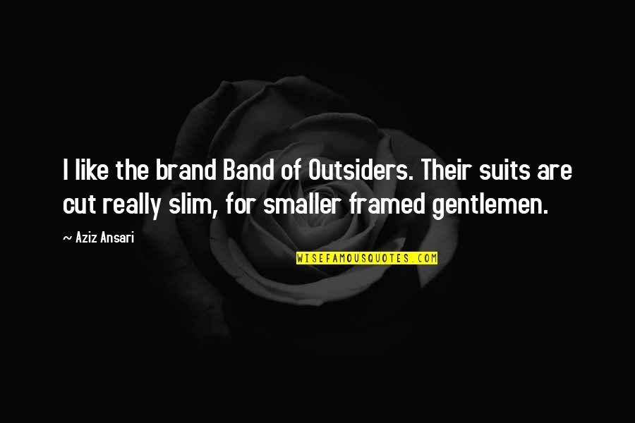 Gentlemen And Suits Quotes By Aziz Ansari: I like the brand Band of Outsiders. Their