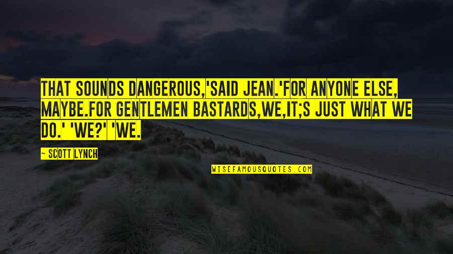 Gentlemen Bastards Quotes By Scott Lynch: That sounds dangerous,'said Jean.'For anyone else, maybe.For Gentlemen Gentlemen Bastards Quotes By Scott Lynch: That sounds dangerous,'said Jean.'For anyone else, maybe.For Gentlemen