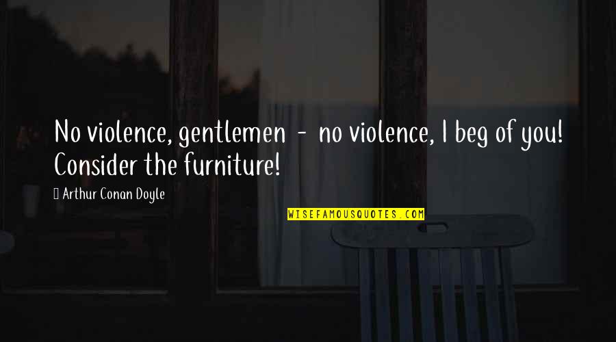 Gentlemen Quotes By Arthur Conan Doyle: No violence, gentlemen - no violence, I beg Gentlemen Quotes By Arthur Conan Doyle: No violence, gentlemen - no violence, I beg
