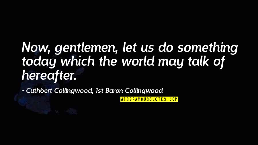Gentlemen Quotes By Cuthbert Collingwood, 1st Baron Collingwood: Now, gentlemen, let us do something today which Gentlemen Quotes By Cuthbert Collingwood, 1st Baron Collingwood: Now, gentlemen, let us do something today which