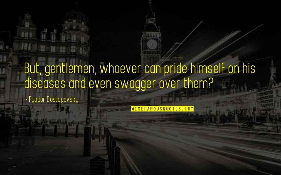 Gentlemen Quotes By Fyodor Dostoyevsky: But, gentlemen, whoever can pride himself on his