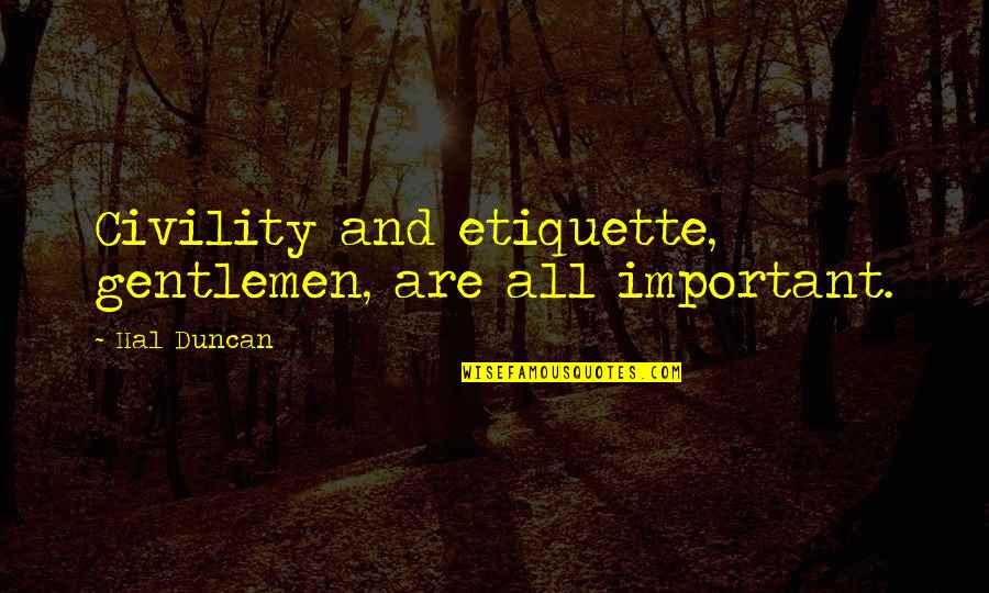 Gentlemen Quotes By Hal Duncan: Civility and etiquette, gentlemen, are all important.