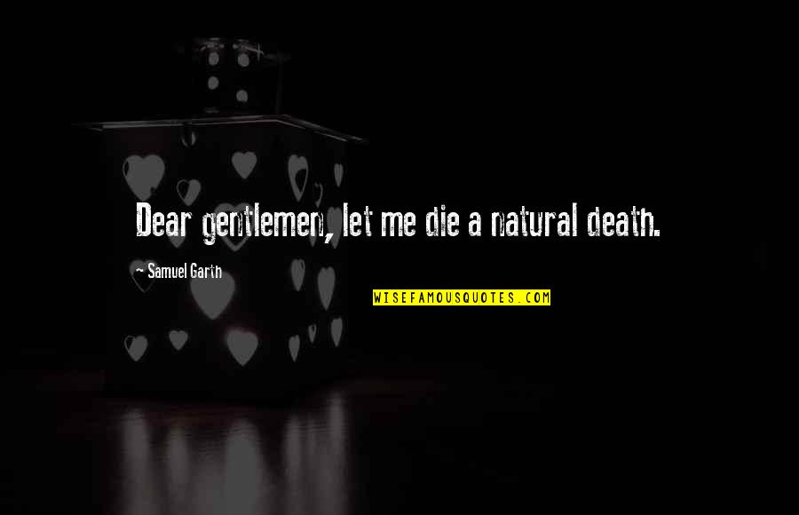 Gentlemen Quotes By Samuel Garth: Dear gentlemen, let me die a natural death.