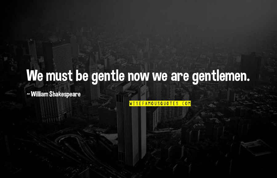 Gentlemen Quotes By William Shakespeare: We must be gentle now we are gentlemen.