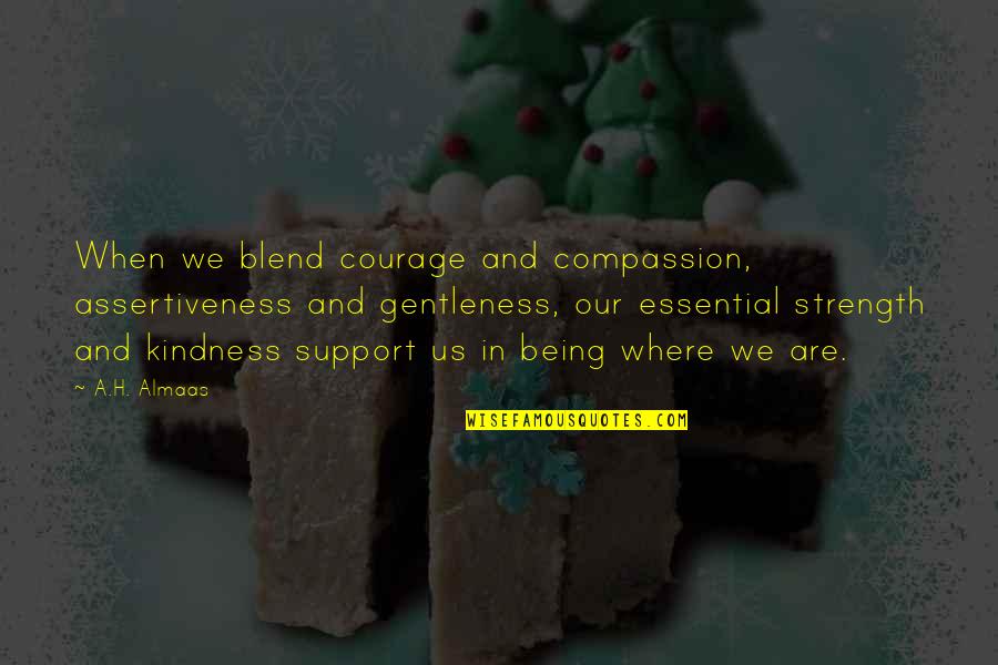 Gentleness And Strength Quotes By A.H. Almaas: When we blend courage and compassion, assertiveness and