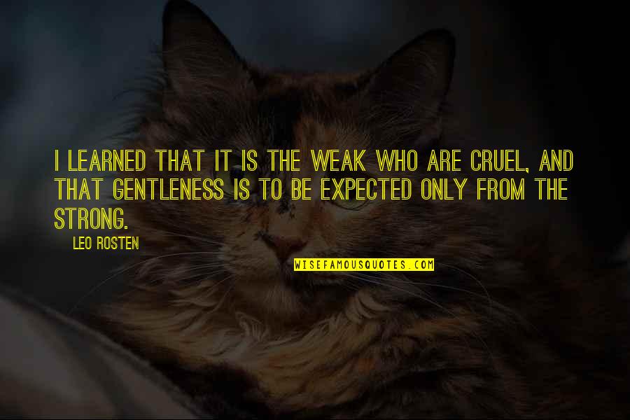 Gentleness And Strength Quotes By Leo Rosten: I learned that it is the weak who