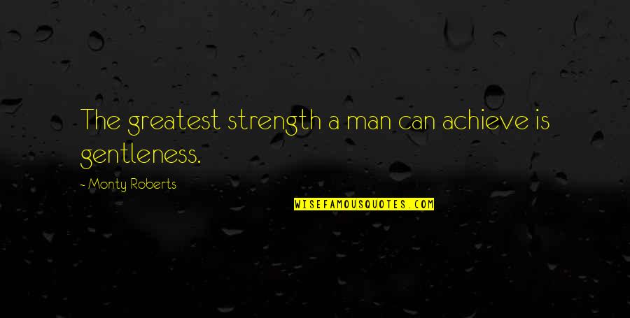 Gentleness And Strength Quotes By Monty Roberts: The greatest strength a man can achieve is
