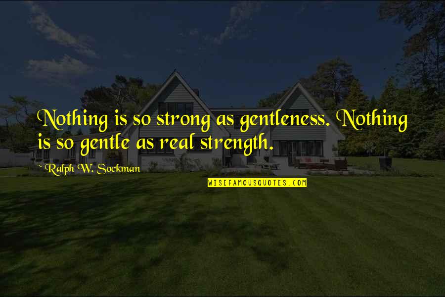 Gentleness And Strength Quotes By Ralph W. Sockman: Nothing is so strong as gentleness. Nothing is
