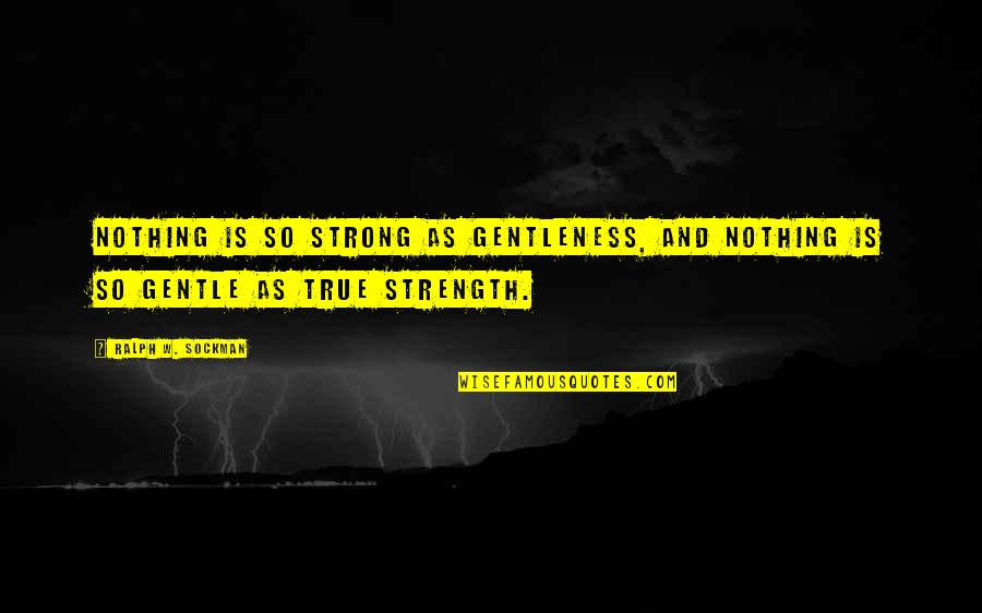 Gentleness And Strength Quotes By Ralph W. Sockman: Nothing is so strong as gentleness, and nothing