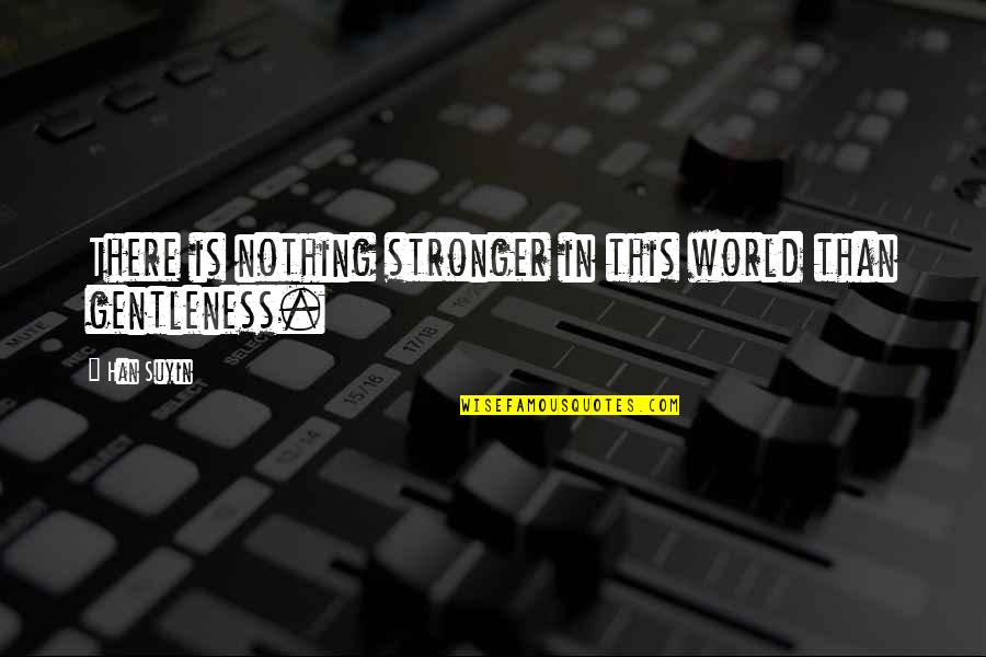 Gentleness Quotes By Han Suyin: There is nothing stronger in this world than