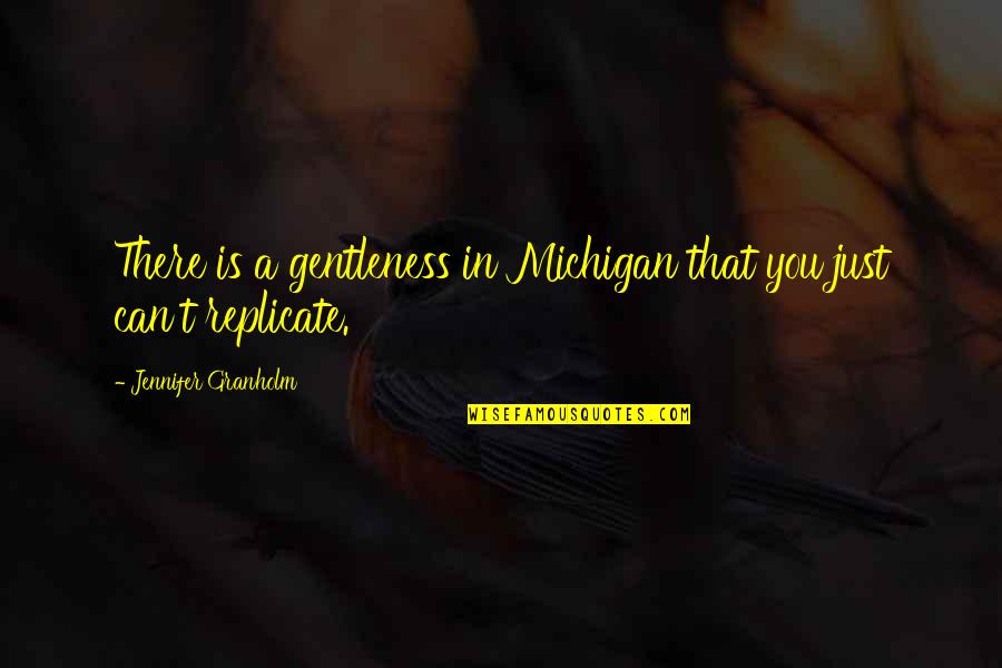 Gentleness Quotes By Jennifer Granholm: There is a gentleness in Michigan that you