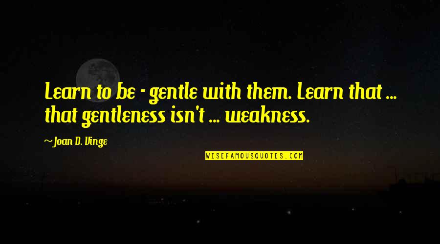 Gentleness Quotes By Joan D. Vinge: Learn to be - gentle with them. Learn