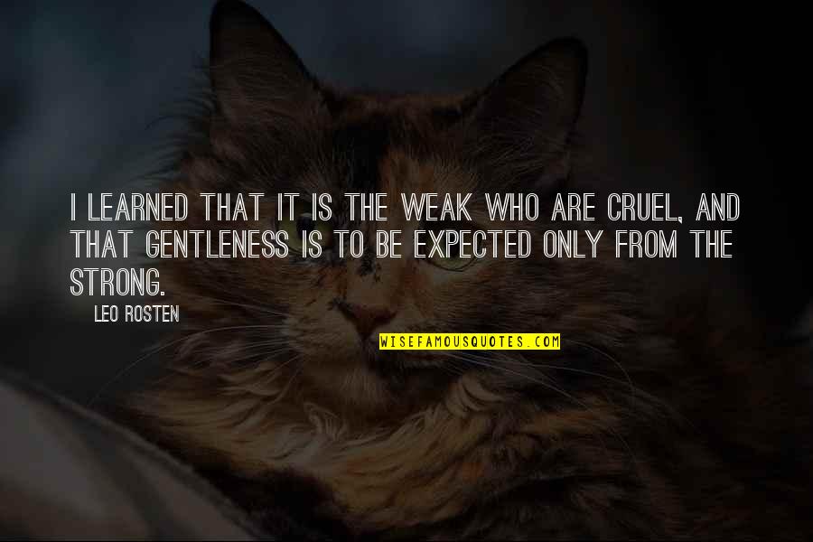 Gentleness Quotes By Leo Rosten: I learned that it is the weak who