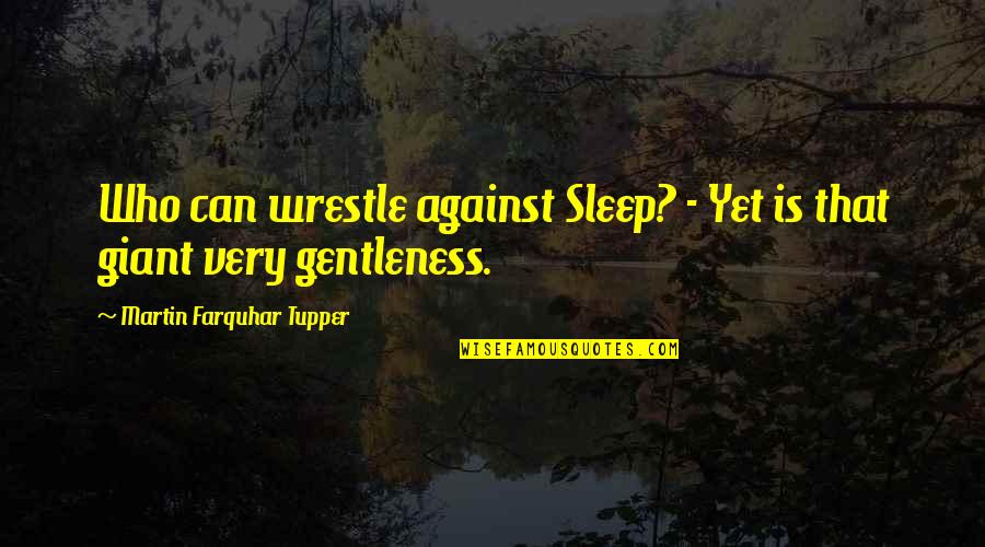 Gentleness Quotes By Martin Farquhar Tupper: Who can wrestle against Sleep? - Yet is
