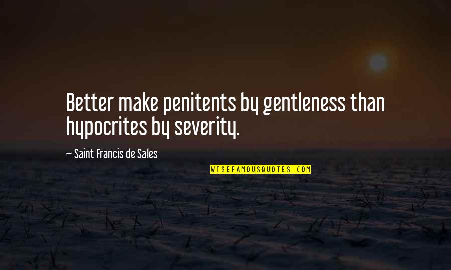 Gentleness Quotes By Saint Francis De Sales: Better make penitents by gentleness than hypocrites by