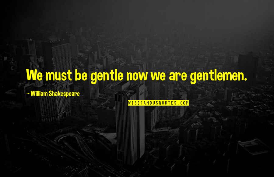 Gentleness Quotes By William Shakespeare: We must be gentle now we are gentlemen.