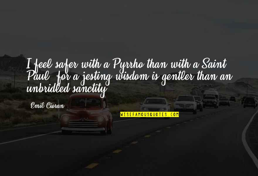 Gentler Quotes By Emil Cioran: I feel safer with a Pyrrho than with