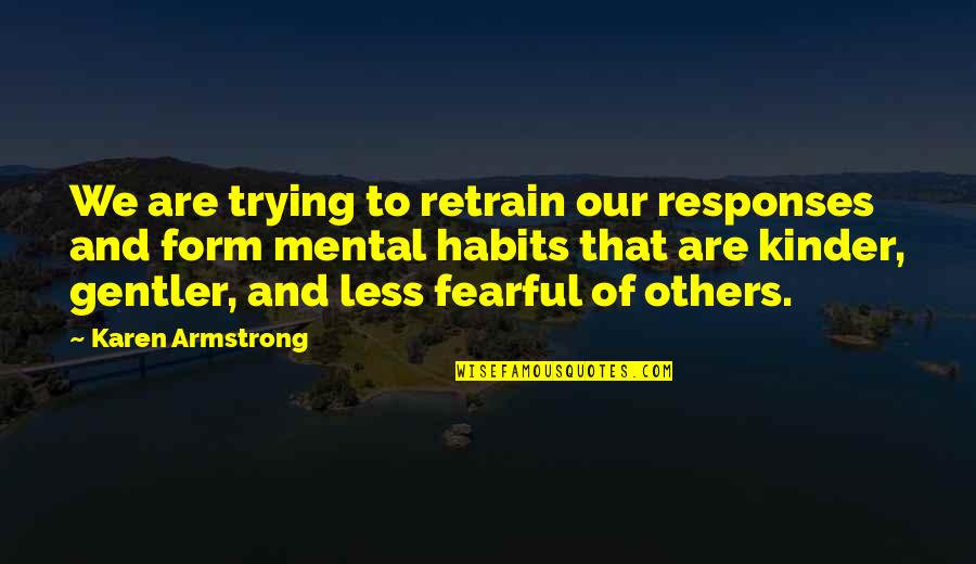 Gentler Quotes By Karen Armstrong: We are trying to retrain our responses and