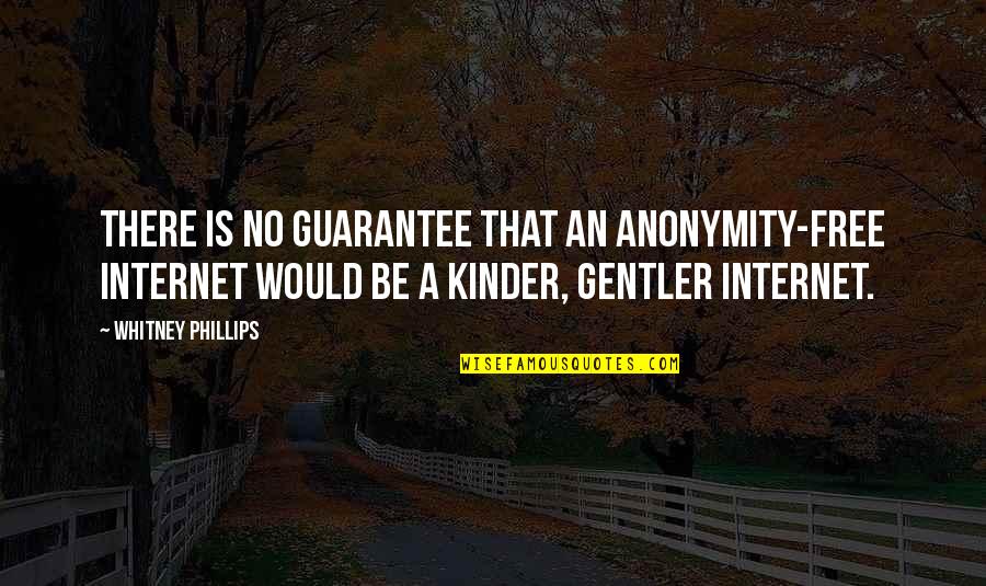 Gentler Quotes By Whitney Phillips: there is no guarantee that an anonymity-free Internet