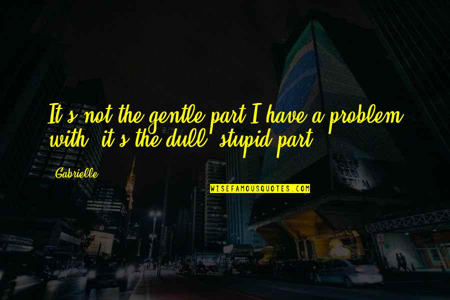 Gentle's Quotes By Gabrielle: It's not the gentle part I have a
