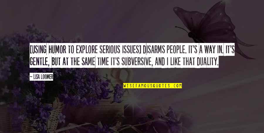 Gentle's Quotes By Lisa Loomer: [Using humor to explore serious issues] disarms people.