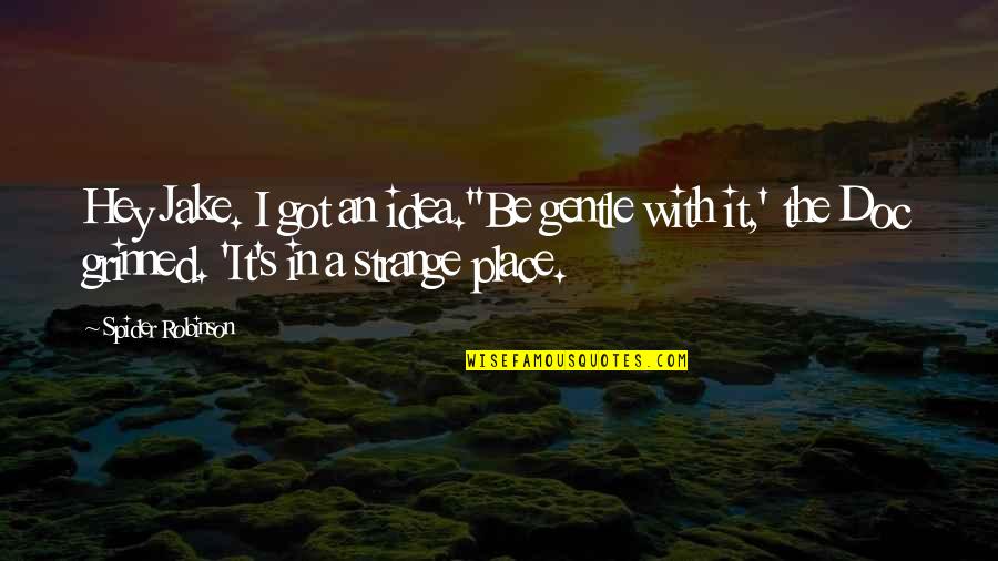 Gentle's Quotes By Spider Robinson: Hey Jake. I got an idea.''Be gentle with Gentle's Quotes By Spider Robinson: Hey Jake. I got an idea.''Be gentle with