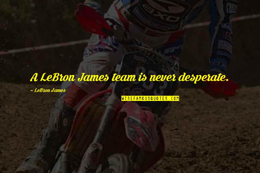 Gentlier Quotes By LeBron James: A LeBron James team is never desperate.