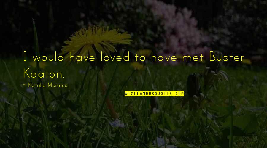 Gentlman Quotes By Natalie Morales: I would have loved to have met Buster Gentlman Quotes By Natalie Morales: I would have loved to have met Buster