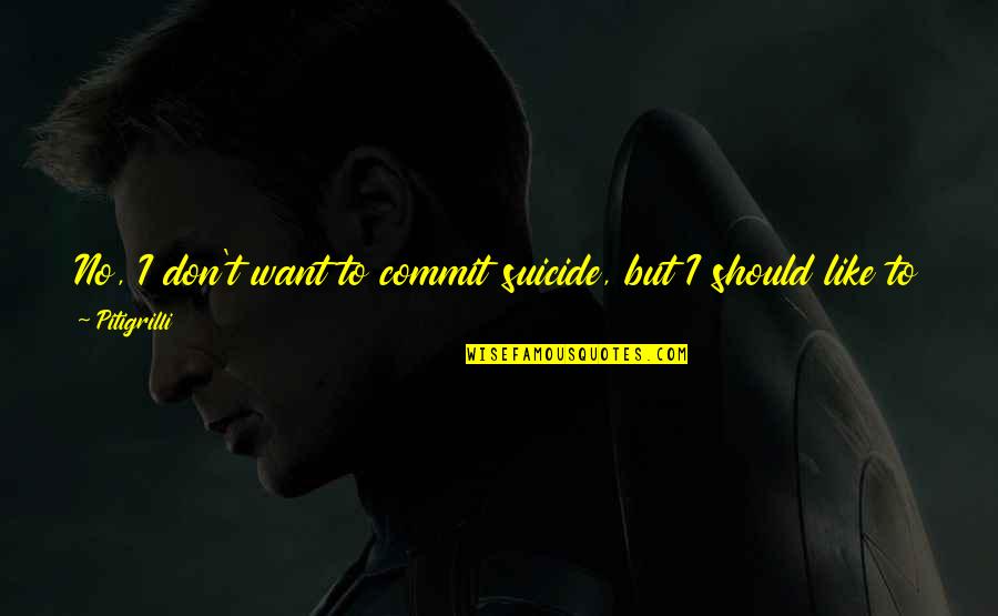 Gently Quotes By Pitigrilli: No, I don't want to commit suicide, but Gently Quotes By Pitigrilli: No, I don't want to commit suicide, but